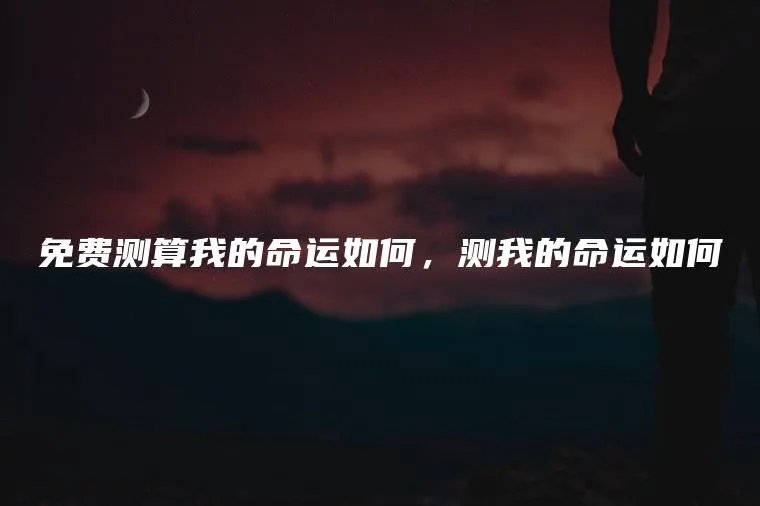 免费测算我的命运如何，测我的命运如何