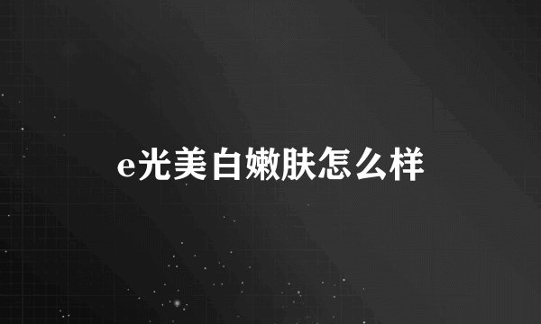 e光美白嫩肤怎么样