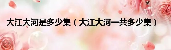 大江大河是多少集（大江大河一共多少集）