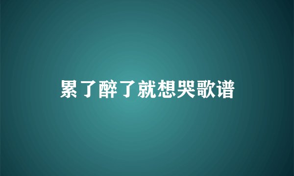 累了醉了就想哭歌谱