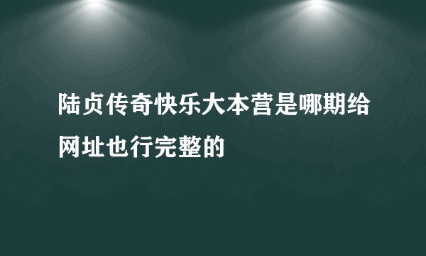 陆贞传奇快乐大本营是哪期给网址也行完整的