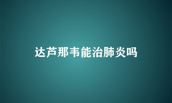 达芦那韦能治肺炎吗