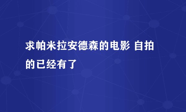 求帕米拉安德森的电影 自拍的已经有了