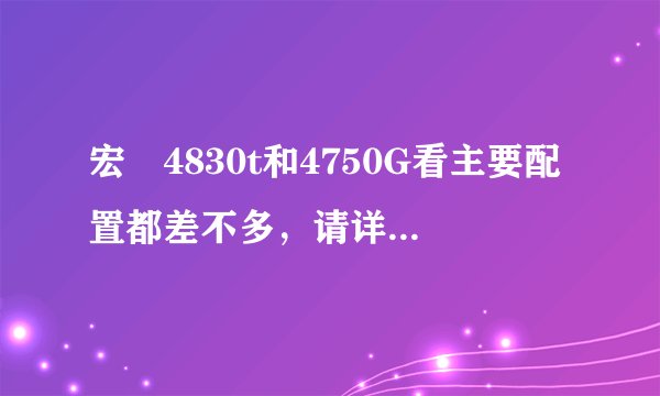宏碁4830t和4750G看主要配置都差不多,请详细说明那个好?