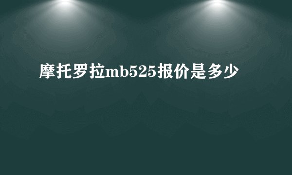摩托罗拉mb525报价是多少