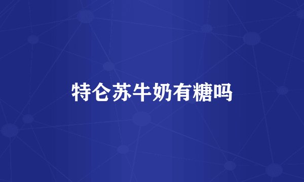 特仑苏牛奶有糖吗