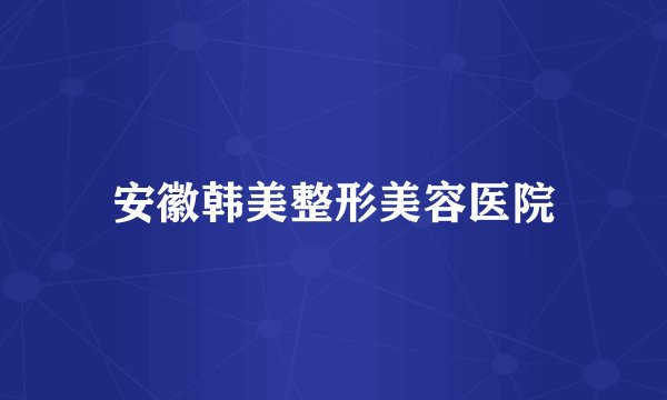 安徽韩美整形美容医院