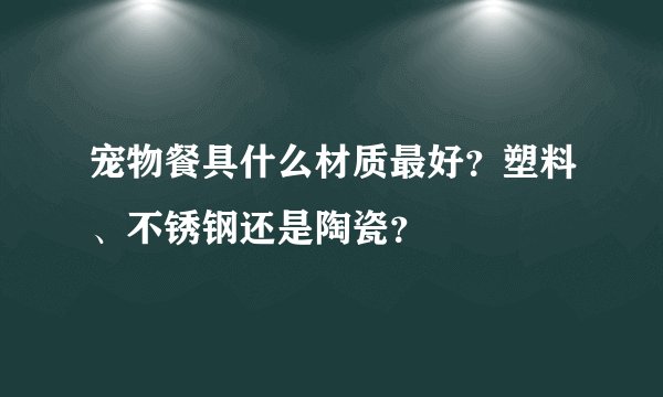 宠物餐具什么材质最好?塑料、不锈钢还是陶瓷?