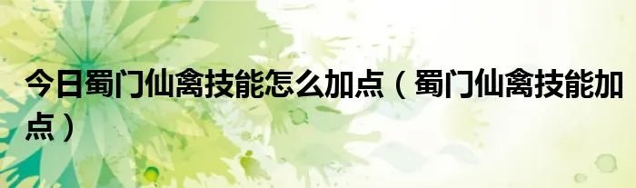 今日蜀门仙禽技能怎么加点（蜀门仙禽技能加点）