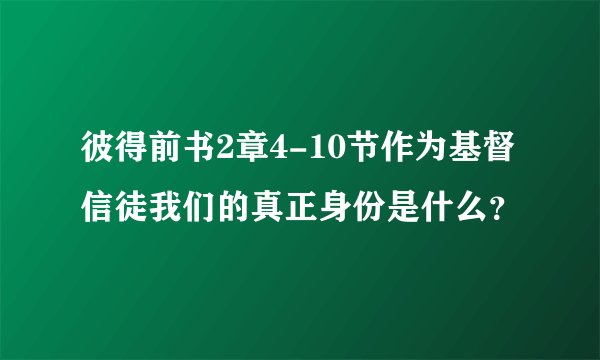 彼得前书2章4-10节作为基督信徒我们的真正身份是什么?