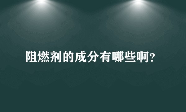 阻燃剂的成分有哪些啊？