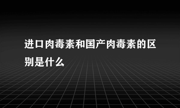 进口肉毒素和国产肉毒素的区别是什么