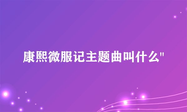 康熙微服记主题曲叫什么