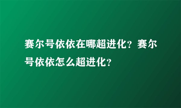 赛尔号依依在哪超进化?赛尔号依依怎么超进化?