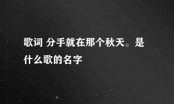 歌词 分手就在那个秋天。是什么歌的名字