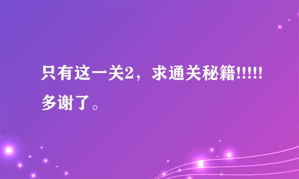 只有这一关2，求通关秘籍!!!!!多谢了。