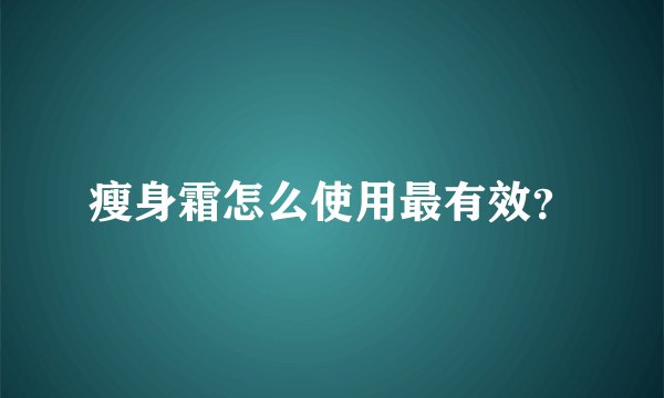 瘦身霜怎么使用最有效？