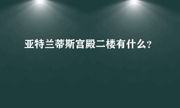 亚特兰蒂斯宫殿二楼有什么?