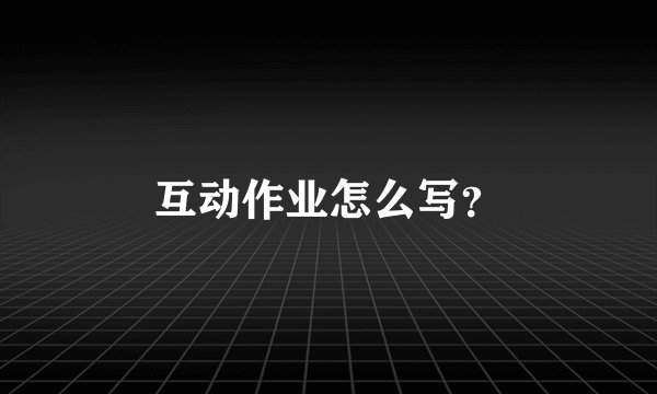 互动作业怎么写？