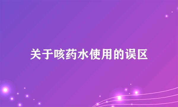 关于咳药水使用的误区