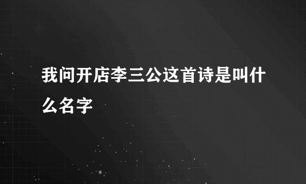 我问开店李三公这首诗是叫什么名字