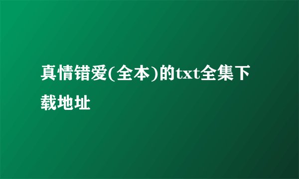 真情错爱(全本)的txt全集下载地址