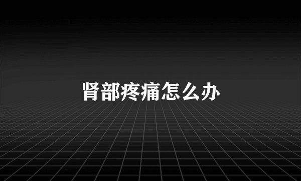 肾部疼痛怎么办