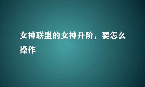 女神联盟的女神升阶，要怎么操作