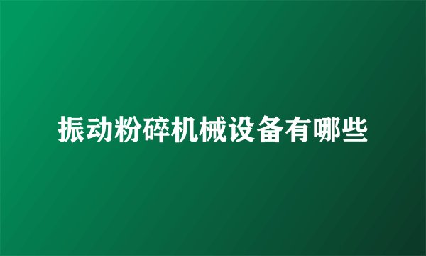 振动粉碎机械设备有哪些