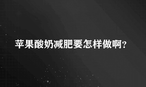 苹果酸奶减肥要怎样做啊？
