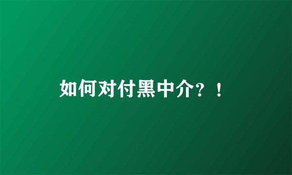 如何对付黑中介？！