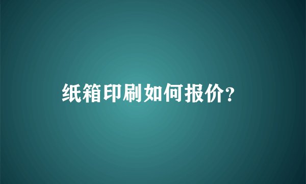 纸箱印刷如何报价?