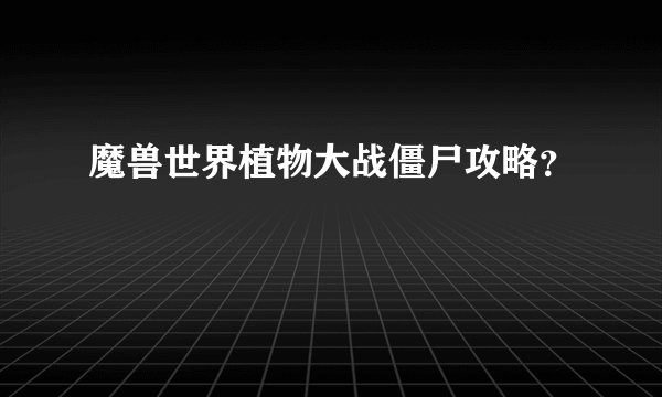 魔兽世界植物大战僵尸攻略？