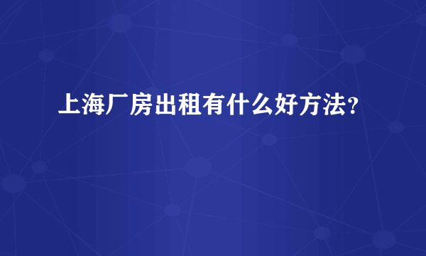 上海厂房出租有什么好方法？