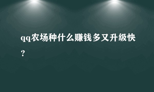 qq农场种什么赚钱多又升级快？