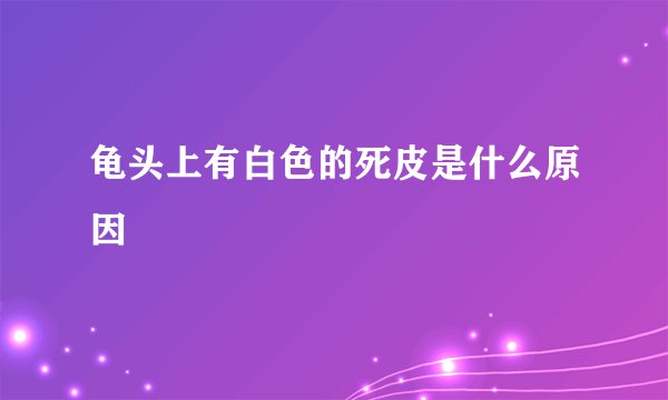 龟头上有白色的死皮是什么原因