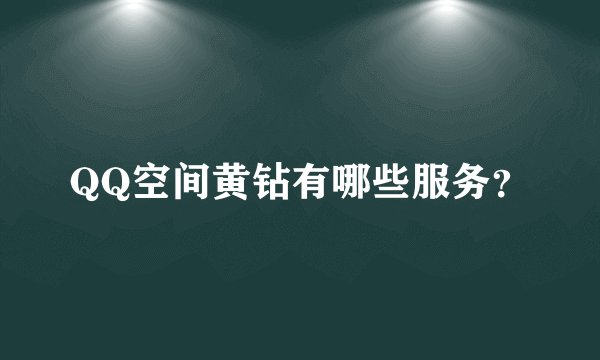 QQ空间黄钻有哪些服务？