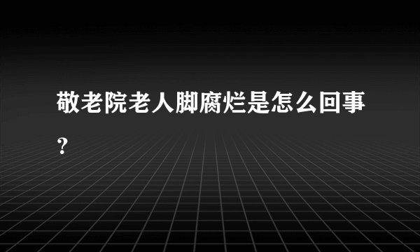 敬老院老人脚腐烂是怎么回事?