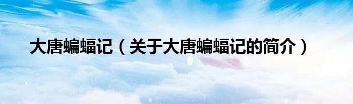 大唐蝙蝠记（关于大唐蝙蝠记的简介）