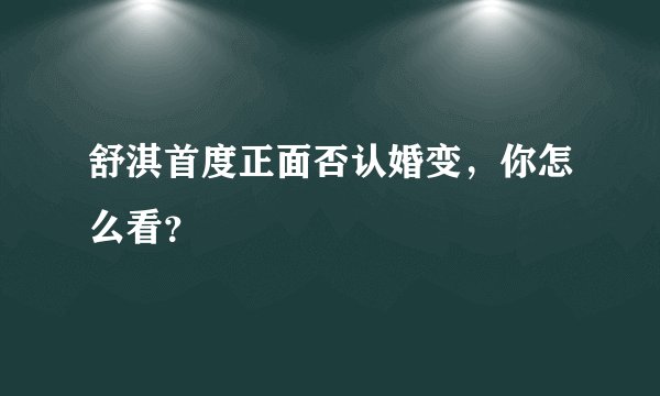 舒淇首度正面否认婚变，你怎么看？