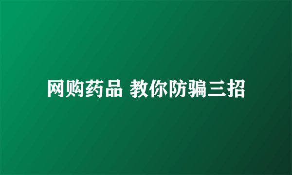 网购药品 教你防骗三招