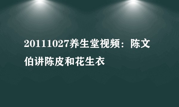20111027养生堂视频：陈文伯讲陈皮和花生衣