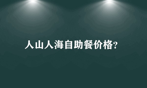 人山人海自助餐价格？