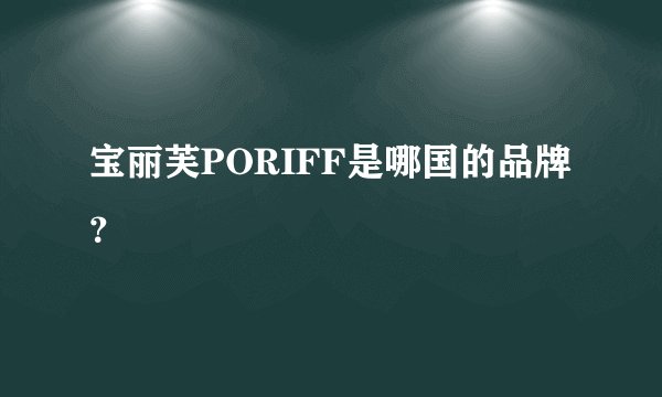 宝丽芙PORIFF是哪国的品牌？
