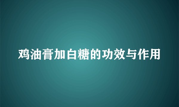 鸡油膏加白糖的功效与作用
