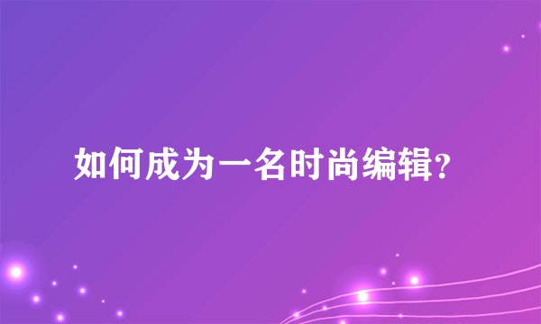 如何成为一名时尚编辑？