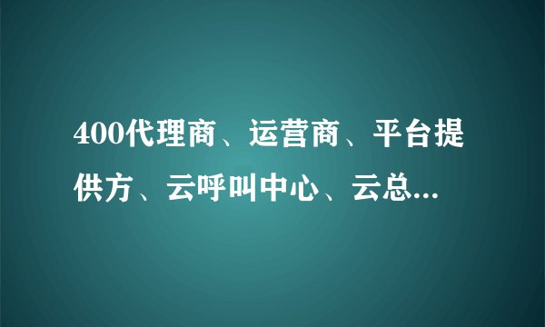 400代理商、运营商、平台提供方、云呼叫中心、云总机之类的市场现状是什么样?