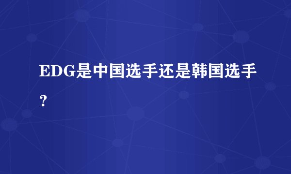 EDG是中国选手还是韩国选手？