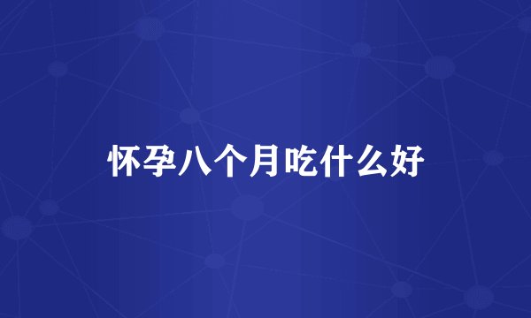 怀孕八个月吃什么好