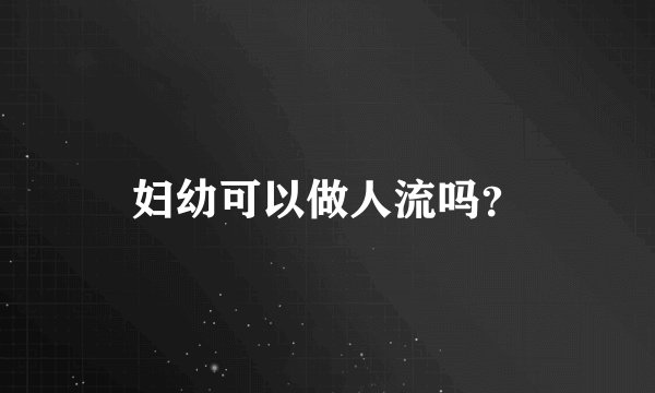 妇幼可以做人流吗？